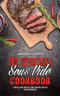 The Effortless Sous Vide Cookbook: A Complete Guide With Easy, Simple And Basic Sous Vide Recipes...