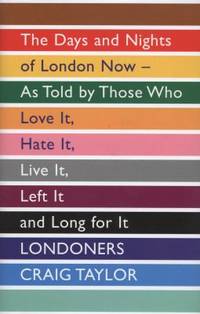 Londoners: The Days and Nights of London Now as Told by Those Who Love it, Hate it, Live it, Left...