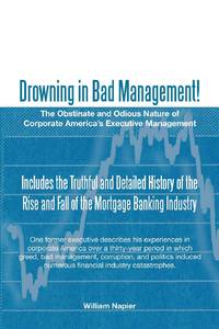 Drowning in Bad Management!: The Obstinate and Odious Nature of Corporate America's Executive...