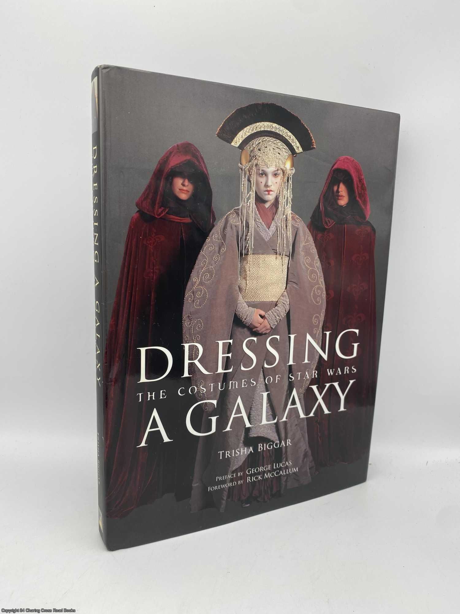 Dressing a Galaxy The Costumes of Star Wars by Biggar, Trisha