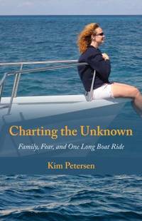 Charting the Unknown: Family, Fear, and One Long Boat Ride by Petersen, Kim - 2010