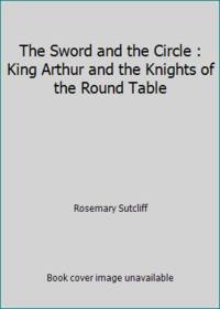 The Sword and the Circle : King Arthur and the Knights of the Round Table by Rosemary Sutcliff - 1981