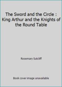 The Sword and the Circle: King Arthur and the Knights of the Round Table