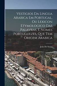Vestigios Da Lingua Arabica Em Portugal, Ou Lexicon Etymologico Das Palavras, E Nomes...