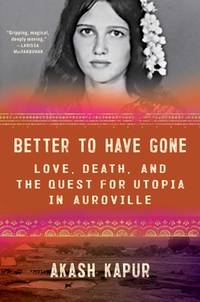 Better to Have Gone : Love, Death, and the Quest for Utopia in Auroville