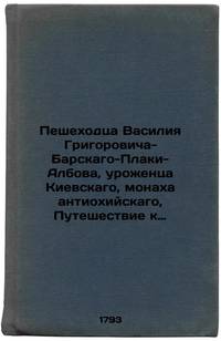 Peshekhodtsa Vasiliya Grigorovicha-Barskago-Plaki-Albova, urozhentsa Kievskago, monakha...