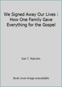 We Signed Away Our Lives : How One Family Gave Everything for the Gospel