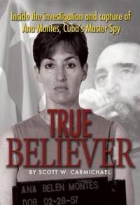 True Believer : Inside the Investigation and Capture of Ana Montes, Cuba's Master Spy