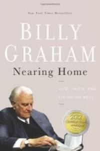 Nearing Home: Life, Faith, and Finishing Well by Billy Graham - 2013-03-03