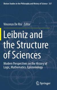 Leibniz and the Structure of Sciences : Modern Perspectives on the History of Logic, Mathematics,...