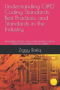 Understanding C#12 Coding Standards, Best Practices, and Standards in the Industry: DEVELOPING ROBUST AND MAINTAINABLE CODE IN TODAY'S DEVELOPMENT ENVIRONMENT