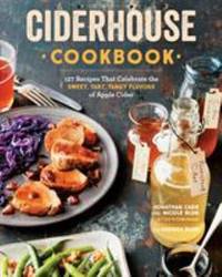The Ciderhouse Cookbook : 127 Recipes That Celebrate the Sweet, Tart, Tangy Flavors of Apple Cider