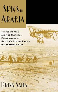 Spies in Arabia: The Great War and the Cultural Foundations of Britain's Covert Empire in the...