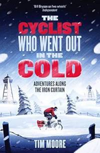 The Cyclist Who Went Out in the Cold: Adventures Along the Iron Curtain Trail