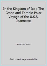 In the Kingdom of Ice: The Grand and Terrible Polar Voyage of the USS Jeannette