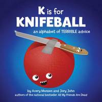 K Is for Knifeball : An Alphabet of Terrible Advice by Jory John; Avery Monsen - 2012