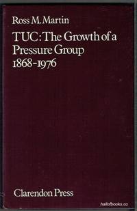 TUC: The Growth Of A Pressure Group 1868-1976