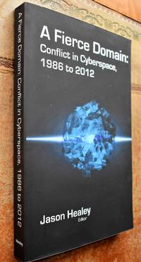 A Fierce Domain: Conflict in Cyberspace, 1986 to 2012 by Jason Healey (ed) - 2013