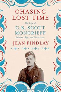 Chasing Lost Time: The Life of C. K. Scott Moncrieff: Soldier, Spy, and Translator