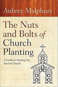 The Nuts and Bolts of Church Planting : A Guide for Starting Any Kind of Church