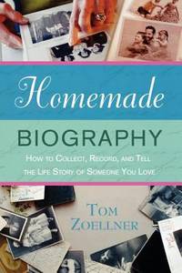 Homemade Biography : How to Collect, Record, and Tell the Life Story of Someone You Love