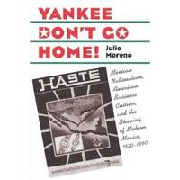 Yankee Don't Go Home! Mexican Nationalism, American Business Culture, and the Shaping of...