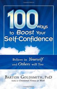 100 Ways To Boost Your Self-Confidence: Believe in Yourself and Others Will Too