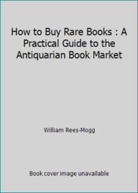 How to Buy Rare Books : A Practical Guide to the Antiquarian Book Market