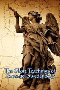 The Short Teachings of Emanuel Swedenborg: White Horse, Brief Exposition, De Verbo, God the...
