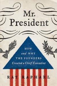 Mr. President : How and Why the Founders Created a Chief Executive