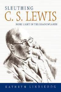 Sleuthing C. S. Lewis : More Light in the Shadowlands