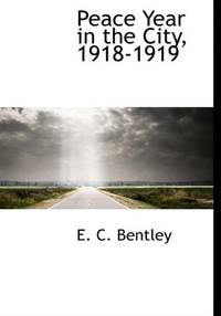 Peace Year in the City, 1918-1919 by Bentley, E. C