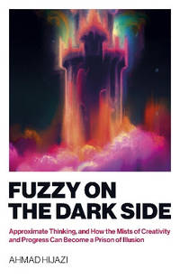 Fuzzy on the Dark Side: Approximate Thinking, and How the Mists of Creativity and Progress Can...