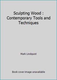 Sculpting Wood : Contemporary Tools and Techniques