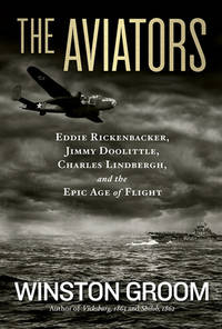 The Aviators : Eddie Rickenbacker, Jimmy Doolittle, Charles Lindbergh, and the Epic Age of Flight by Winston Groom - 2013