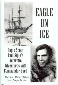 Eagle on Ice: Eagle Scout Paul Siple&#039;s Antarctic Adventures with Commander Byrd by Patricia Potter Wilson and Roger Leslie - 2008