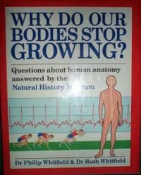 Why Do Our Bodies Stop Growing? : Questions about Human Anatomy Answered  by the Natural History Museum by Whitfield, Phillip; Whitfield, Ruth - 1989