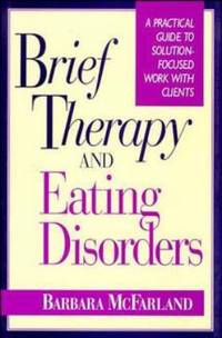 Brief Therapy and Eating Disorders : A Practical Guide to Solution-Focused Work with Clients
