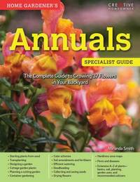 Home Gardener's Annuals : The Complete Guide to Growing 37 Flowers in Your Backyard