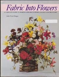 image of Fabric Into Flowers: A Complete Guide to Making Lifelike Flowers, Foliage and Branches