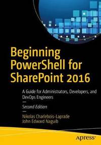 Beginning PowerShell for SharePoint 2016: A Guide for Administrators, Developers, and DevOps...