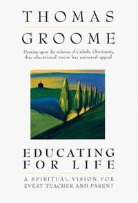 Educating for Life : A Spiritual Vision for Every Teacher and Parent