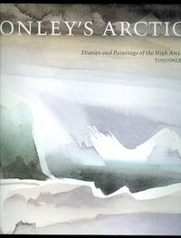 ONLEY&#039;S ARCTIC:  DIARIES AND PAINTINGS OF THE HIGH ARCTIC. by Onley, Toni.  Foreword by George Woodcock - 1989