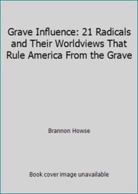 Grave Influence: 21 Radicals and Their Worldviews That Rule America From the Grave