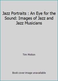 Jazz Portraits : An Eye for the Sound: Images of Jazz and Jazz Musicians