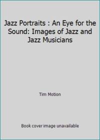 Jazz Portraits; An Eye for the Sound: Images of Jazz and Jazz Musicians: An Eye for the Sound: Images of Jazz and Jazz Musicians