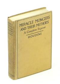 Miracle Mongers And Their Methods A Complete Exposé of the Modus Operandi  of Fire Eaters, Heat Resisters, Poison Eaters, Venomous Reptile Defiers,  Sword Swallowers, Human Ostriches, Strong Men, Etc.