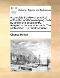 A complete treatise on practical arithmetic; and book-keeping, both by single and double entry....