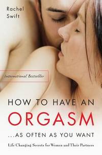 How to Have an Orgasm . . . As Often As You Want: Life-Changing Sexual Secrets for Women and...