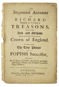 An Impartial Account of Richard Duke of York’s Treasons, and the several arts and methods made use of by him for the obtaining the Crown of England. To which is added The true picture of a popish successor, exactly drawn by the reigns of Christian the Second, and Sygismond King of Sweden, and Ferdinand the Second King of Bohemia